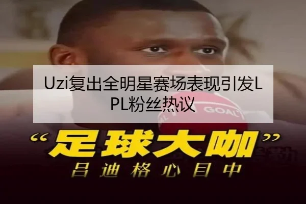 Uzi复出全明星赛场表现引发LPL粉丝热议