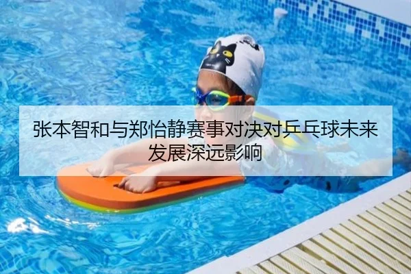 张本智和与郑怡静赛事对决对乒乓球未来发展深远影响